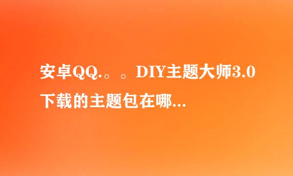 安卓QQ.。。DIY主题大师3.0下载的主题包在哪个文件夹，或者自定义主题包？要具体路径。