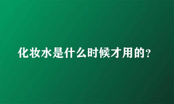 化妆水是什么时候才用的？