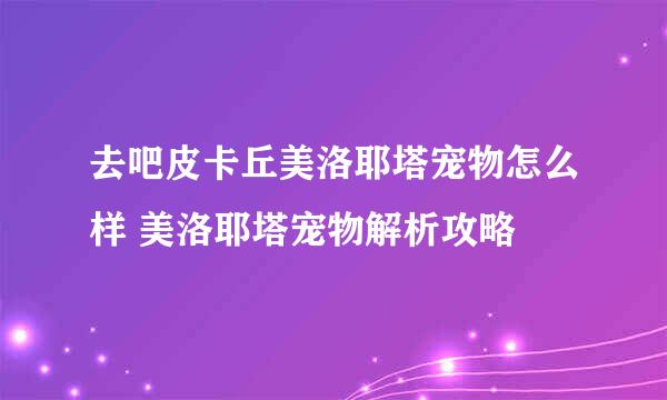 去吧皮卡丘美洛耶塔宠物怎么样 美洛耶塔宠物解析攻略