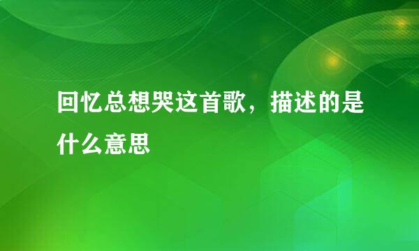 回忆总想哭这首歌，描述的是什么意思