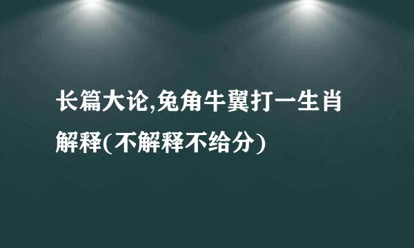 长篇大论,兔角牛翼打一生肖解释(不解释不给分)