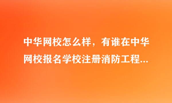 中华网校怎么样，有谁在中华网校报名学校注册消防工程师，靠谱吗？