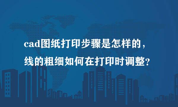 cad图纸打印步骤是怎样的， 线的粗细如何在打印时调整？