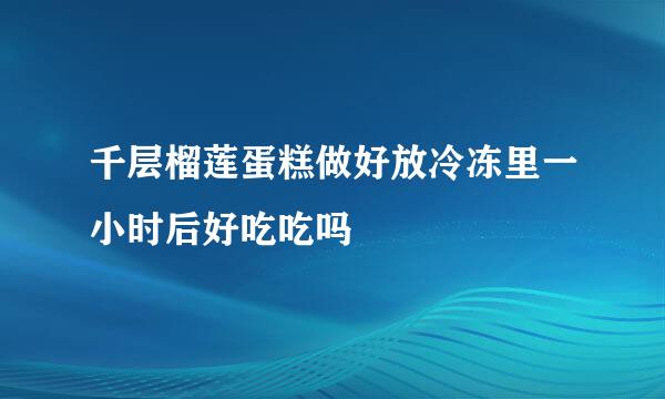 千层榴莲蛋糕做好放冷冻里一小时后好吃吃吗