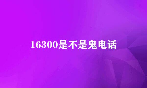 16300是不是鬼电话