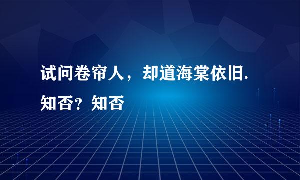 试问卷帘人，却道海棠依旧.知否？知否