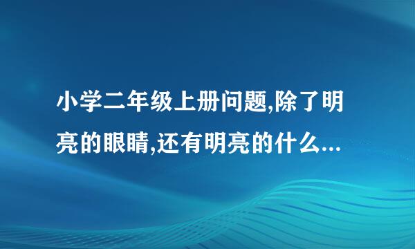 小学二年级上册问题,除了明亮的眼睛,还有明亮的什么。 小学二年级上册问题,除了明