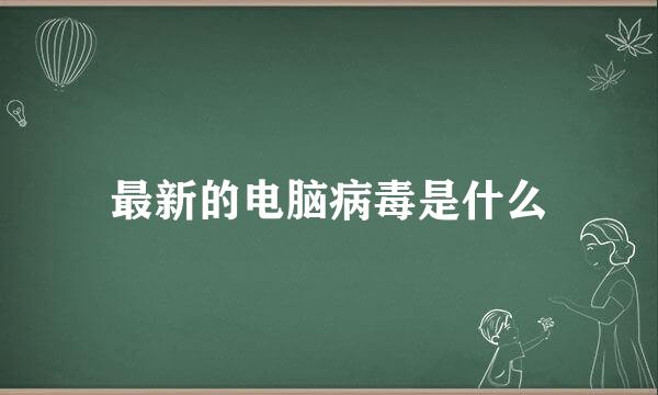 最新的电脑病毒是什么