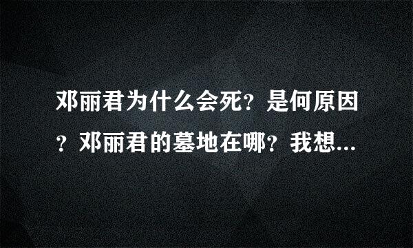 邓丽君为什么会死？是何原因？邓丽君的墓地在哪？我想去看看她！！！