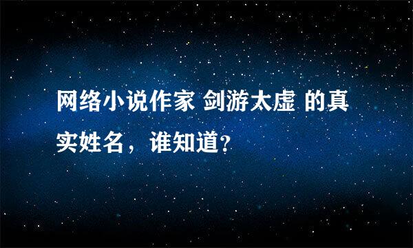 网络小说作家 剑游太虚 的真实姓名，谁知道？