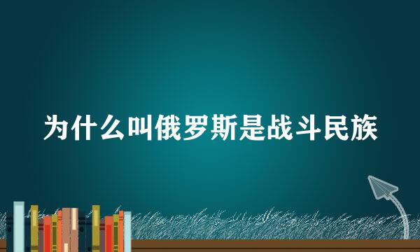 为什么叫俄罗斯是战斗民族