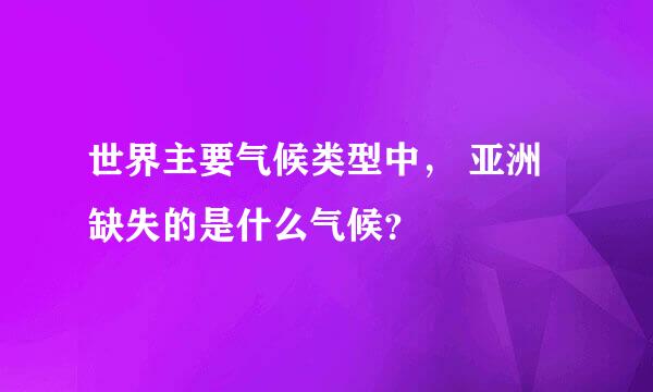 世界主要气候类型中， 亚洲缺失的是什么气候？