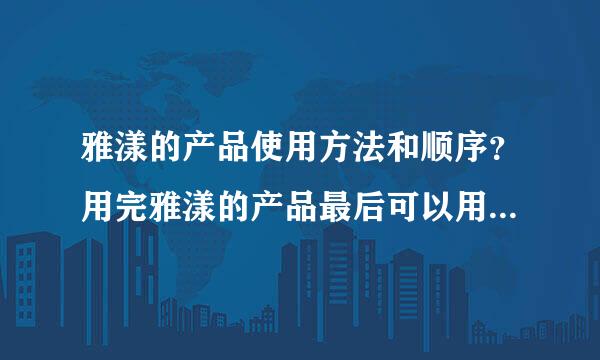 雅漾的产品使用方法和顺序？用完雅漾的产品最后可以用美肤宝的防晒霜吗？