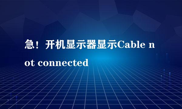 急！开机显示器显示Cable not connected