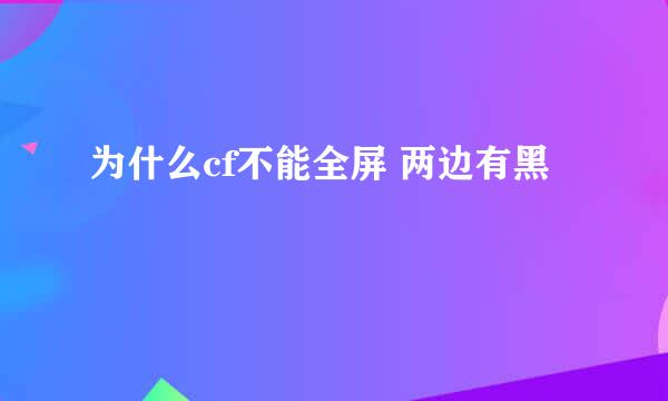 为什么cf不能全屏 两边有黑