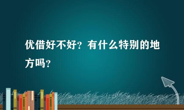 优借好不好？有什么特别的地方吗？