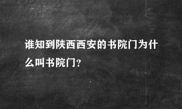 谁知到陕西西安的书院门为什么叫书院门？