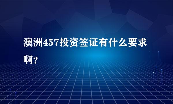 澳洲457投资签证有什么要求啊？