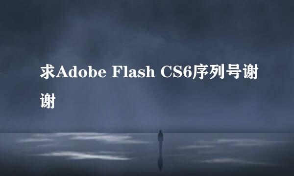 求Adobe Flash CS6序列号谢谢