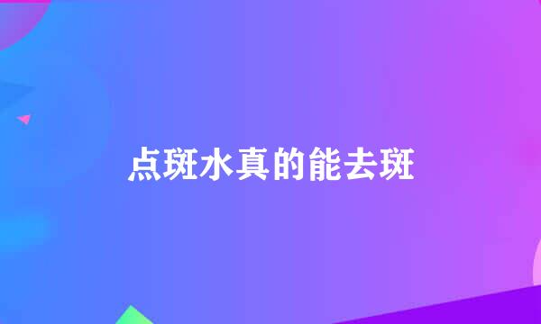 点斑水真的能去斑