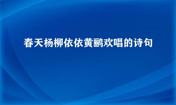 春天杨柳依依黄鹂欢唱的诗句