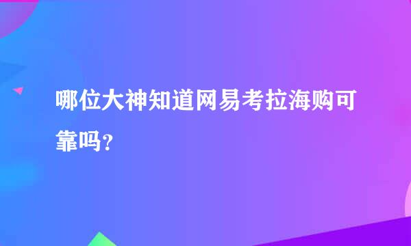 哪位大神知道网易考拉海购可靠吗？