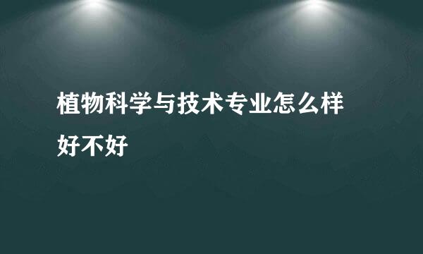 植物科学与技术专业怎么样 好不好