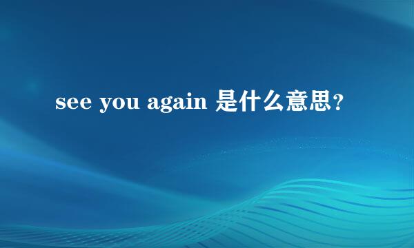 see you again 是什么意思？