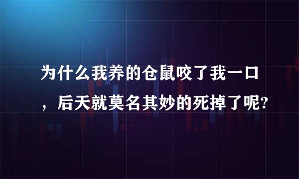 为什么我养的仓鼠咬了我一口，后天就莫名其妙的死掉了呢?