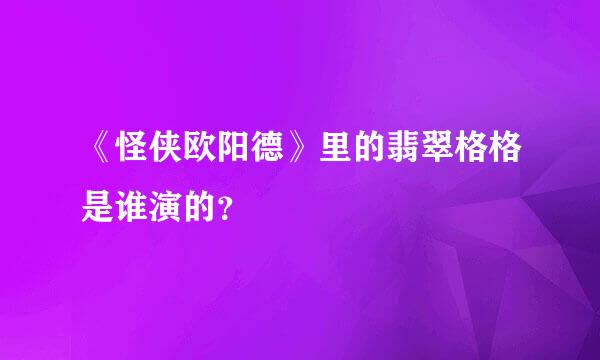 《怪侠欧阳德》里的翡翠格格是谁演的？