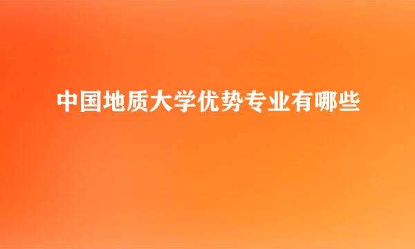 中国地质大学优势专业有哪些