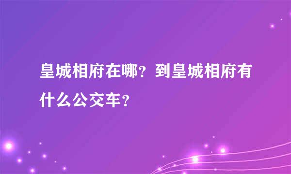 皇城相府在哪？到皇城相府有什么公交车？