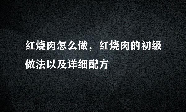 红烧肉怎么做，红烧肉的初级做法以及详细配方