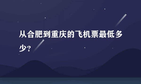 从合肥到重庆的飞机票最低多少？