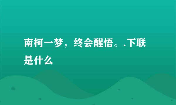 南柯一梦，终会醒悟。.下联是什么