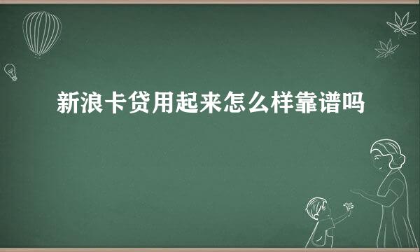 新浪卡贷用起来怎么样靠谱吗