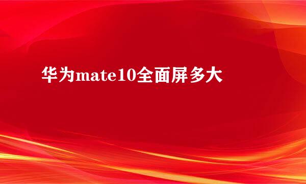 华为mate10全面屏多大