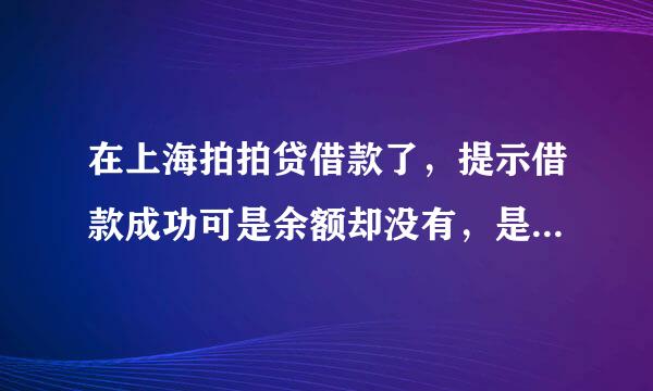 在上海拍拍贷借款了，提示借款成功可是余额却没有，是因为今天周末才没到账吗？