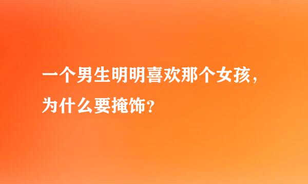 一个男生明明喜欢那个女孩，为什么要掩饰？