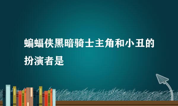 蝙蝠侠黑暗骑士主角和小丑的扮演者是