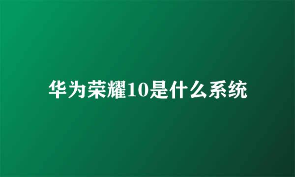 华为荣耀10是什么系统