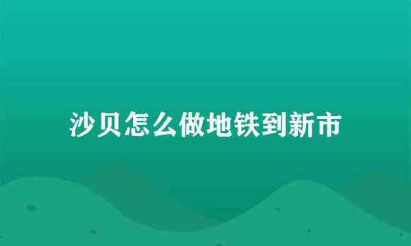 沙贝怎么做地铁到新市