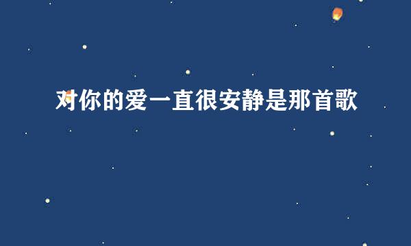 对你的爱一直很安静是那首歌