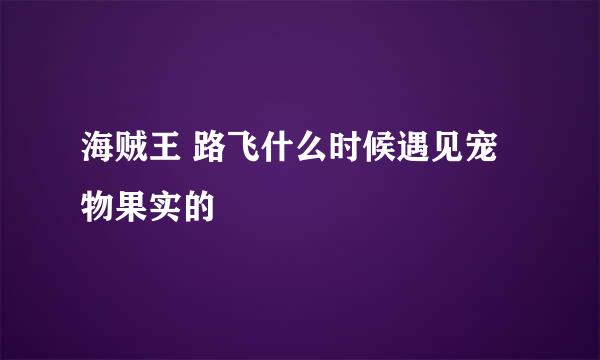 海贼王 路飞什么时候遇见宠物果实的