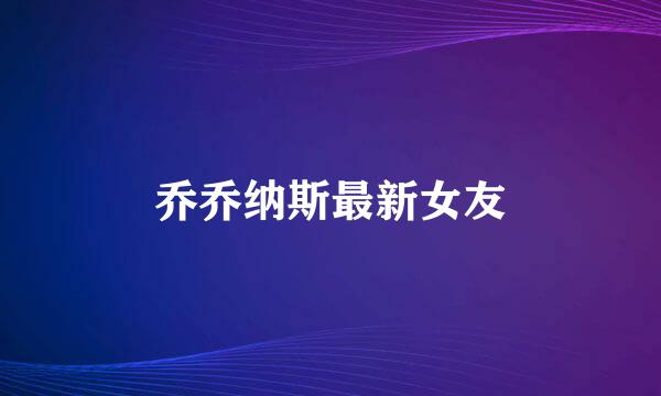 乔乔纳斯最新女友