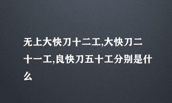 无上大快刀十二工,大快刀二十一工,良快刀五十工分别是什么