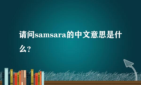 请问samsara的中文意思是什么？