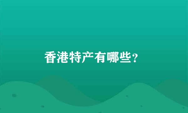 香港特产有哪些？