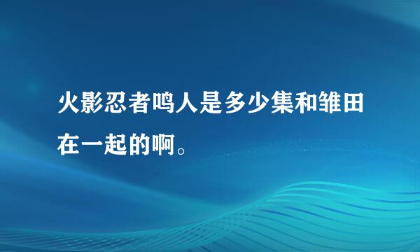 火影忍者鸣人是多少集和雏田在一起的啊。