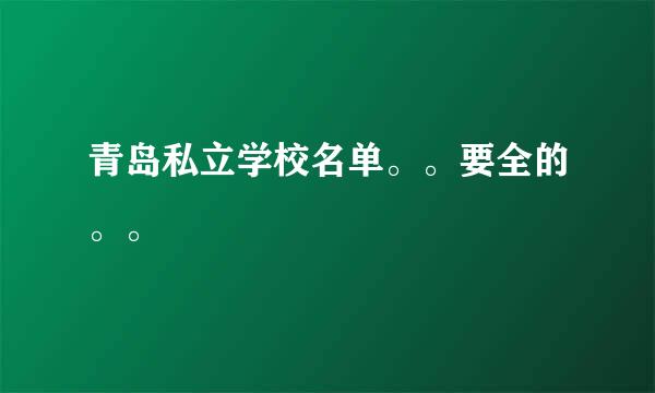 青岛私立学校名单。。要全的。。